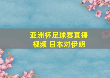 亚洲杯足球赛直播视频 日本对伊朗